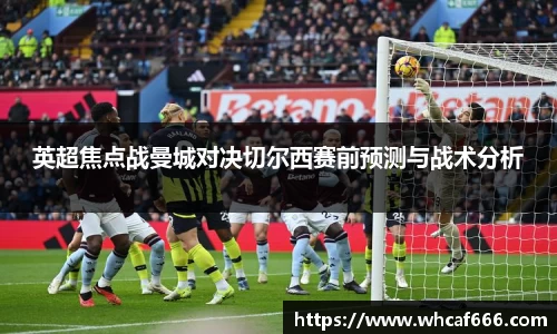 英超焦点战曼城对决切尔西赛前预测与战术分析
