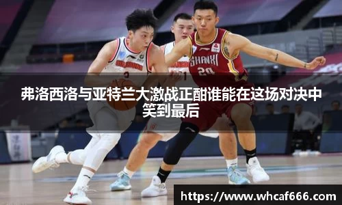 弗洛西洛与亚特兰大激战正酣谁能在这场对决中笑到最后